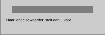 Haar ‘engelbewaarder’ stelt aan u voor…